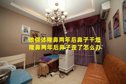 做假体隆鼻两年后鼻子干燥 隆鼻两年后鼻子歪了怎么办